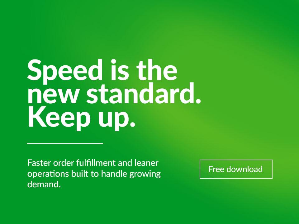Ebook highlight: Speed is the new standard. Keep up. Faster order fulfillment and leaner operations built to handle growing demand.